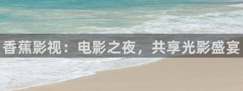 星空影院免费高清视频：香蕉影视：电影之夜，共享光影盛宴