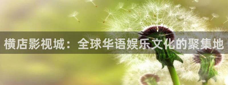 星空影院电视免费下载：横店影视城：全球华语娱乐文化的聚集地