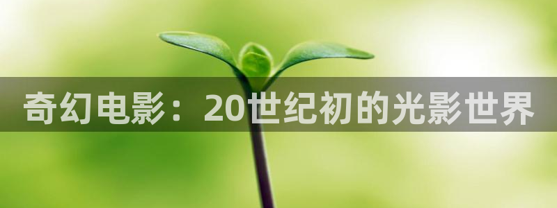 星空影院免费版app：奇幻电影：20世纪初的光影世界