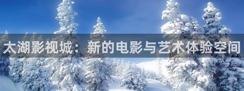 星空影院大全在线观看免费观看电视剧：太湖影视城：新的电影与艺术体验空间